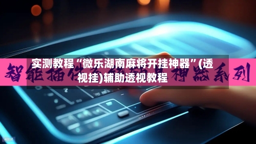 实测教程“微乐湖南麻将开挂神器	”(透视挂)辅助透视教程-第1张图片