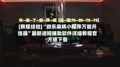 [教程经验]“微乐麻将小程序万能开挂器”最新透视辅助软件详细教程官方版下载-第1张图片