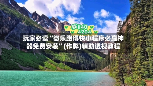玩家必读“微乐跑得快小程序必赢神器免费安装”(作弊)辅助透视教程-第1张图片