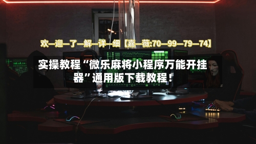 实操教程“微乐麻将小程序万能开挂器	”通用版下载教程！-第1张图片