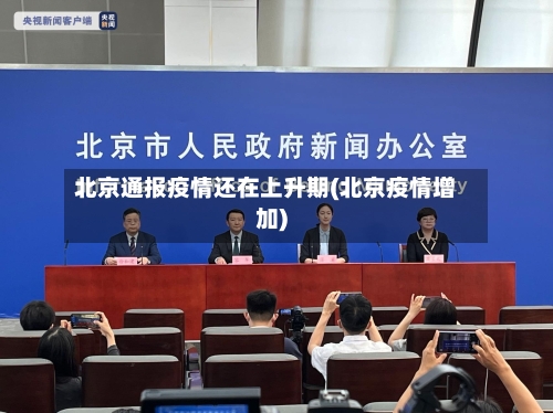 北京通报疫情还在上升期(北京疫情增加)-第1张图片