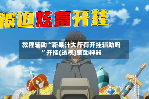 教程辅助“新果汁大厅有开挂辅助吗”开挂(透视)辅助神器-第1张图片