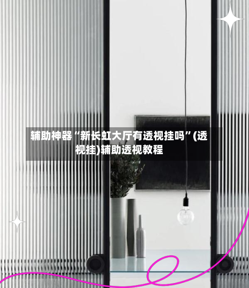 辅助神器“新长虹大厅有透视挂吗”(透视挂)辅助透视教程-第1张图片