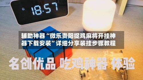 辅助神器“微乐贵阳捉鸡麻将开挂神器下载安装	”详细分享装挂步骤教程-第1张图片