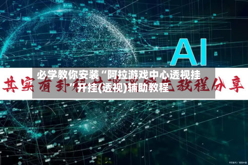 必学教你安装“阿拉游戏中心透视挂”开挂(透视)辅助教程-第1张图片