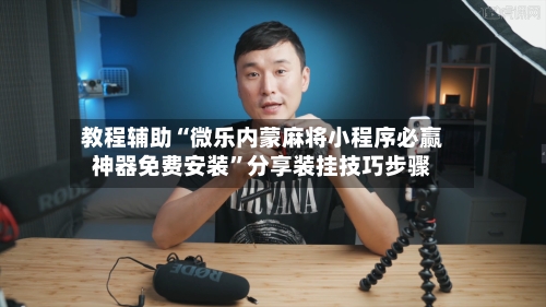 教程辅助“微乐内蒙麻将小程序必赢神器免费安装”分享装挂技巧步骤-第1张图片