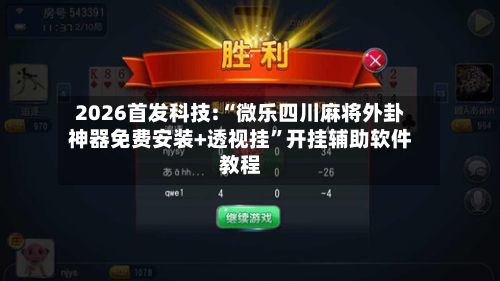 2026首发科技:“微乐四川麻将外卦神器免费安装+透视挂	”开挂辅助软件教程-第1张图片