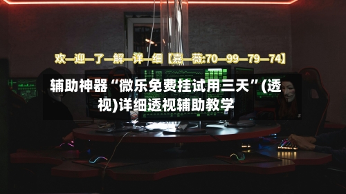 辅助神器“微乐免费挂试用三天”(透视)详细透视辅助教学-第1张图片