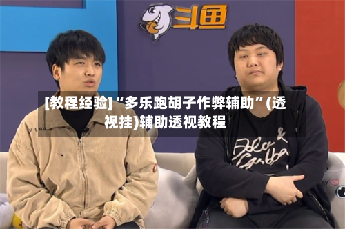 [教程经验]“多乐跑胡子作弊辅助	”(透视挂)辅助透视教程-第1张图片