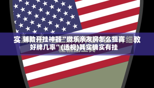辅助开挂神器“微乐亲友房怎么提高好牌几率”(透视)其实确实有挂-第1张图片