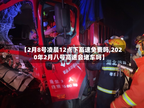 【2月8号凌晨12点下高速免费吗,2020年2月八号高速会堵车吗】-第1张图片