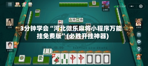 3分钟学会“河北微乐麻将小程序万能挂免费版”(必胜开挂神器)-第1张图片