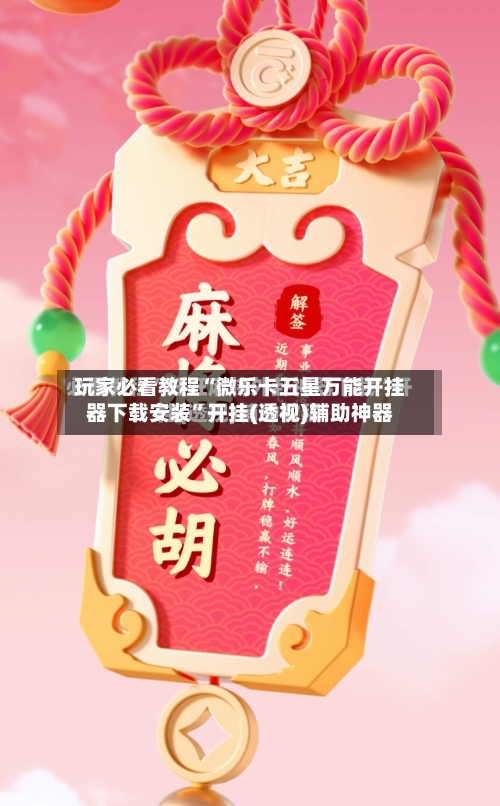 玩家必看教程“微乐卡五星万能开挂器下载安装	”开挂(透视)辅助神器-第1张图片