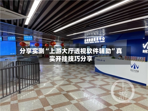 分享实测“上游大厅透视软件辅助	”真实开挂技巧分享-第1张图片