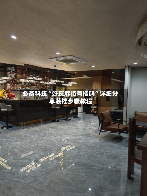 必备科技“好友麻将有挂吗”详细分享装挂步骤教程-第1张图片