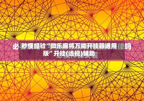 秒懂经验“微乐麻将万能开挂器通用版	”开挂(透视)辅助-第1张图片