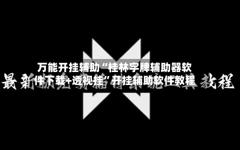 万能开挂辅助“桂林字牌辅助器软件下载+透视挂	”开挂辅助软件教程-第1张图片