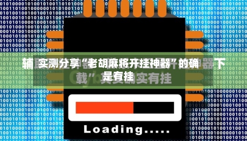 实测分享“老胡麻将开挂神器”的确是有挂-第1张图片