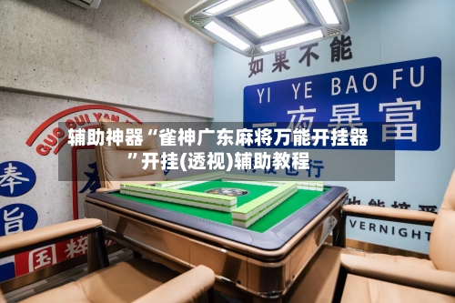 辅助神器“雀神广东麻将万能开挂器	”开挂(透视)辅助教程-第1张图片