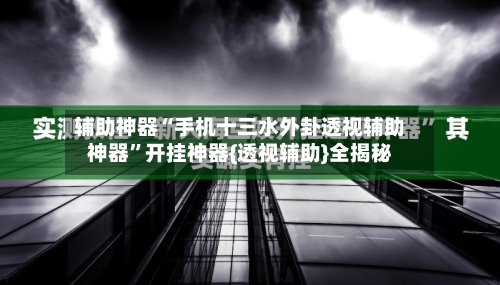 辅助神器“手机十三水外卦透视辅助神器”开挂神器{透视辅助}全揭秘-第1张图片