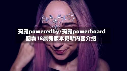 玛雅poweredby/玛雅powerboard图霸18最新版本更新内容介绍-第1张图片