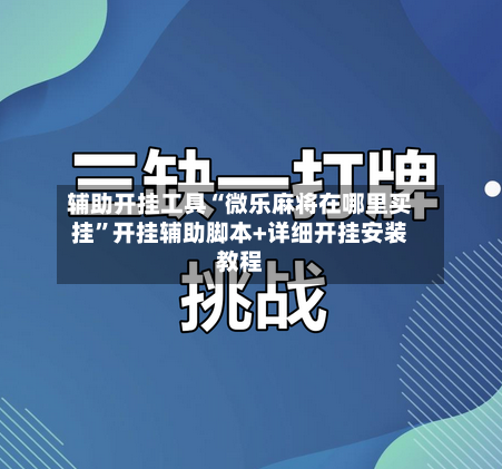 辅助开挂工具“微乐麻将在哪里买挂”开挂辅助脚本+详细开挂安装教程-第1张图片