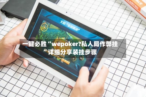 一键必胜“wepoker?私人局作弊挂	”详细分享装挂步骤-第1张图片