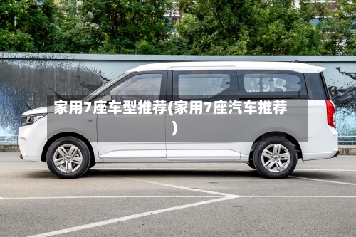 家用7座车型推荐(家用7座汽车推荐)-第1张图片