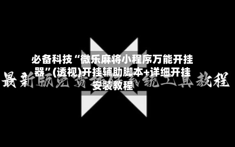 必备科技“微乐麻将小程序万能开挂器”(透视)开挂辅助脚本+详细开挂安装教程-第1张图片