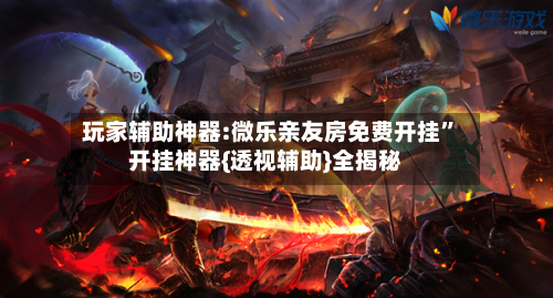 玩家辅助神器:微乐亲友房免费开挂	”开挂神器{透视辅助}全揭秘-第1张图片