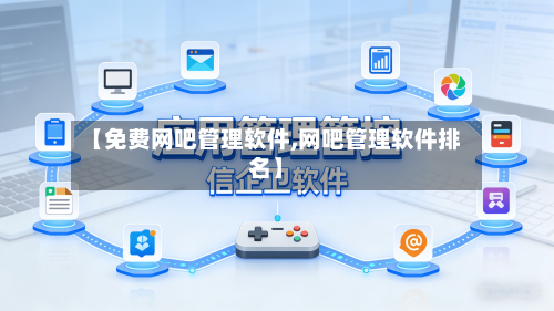 【免费网吧管理软件,网吧管理软件排名】-第1张图片