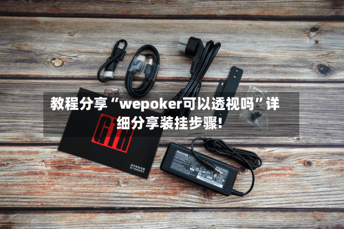 教程分享“wepoker可以透视吗	”详细分享装挂步骤!-第1张图片