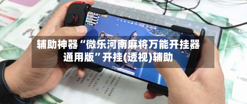 辅助神器“微乐河南麻将万能开挂器通用版”开挂(透视)辅助-第1张图片