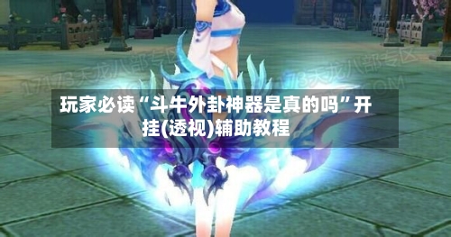 玩家必读“斗牛外卦神器是真的吗	”开挂(透视)辅助教程-第1张图片