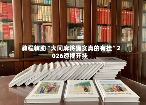教程辅助“大同麻将确实真的有挂	”2026透视开挂-第1张图片