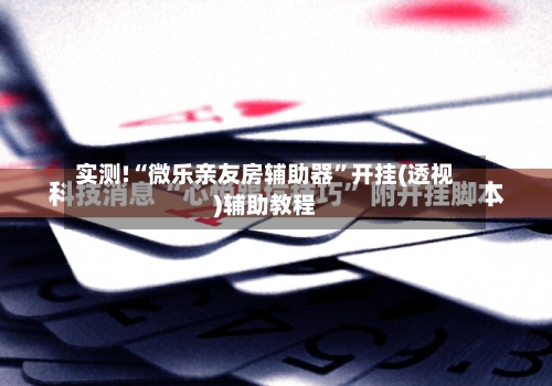 实测!“微乐亲友房辅助器	”开挂(透视)辅助教程-第1张图片