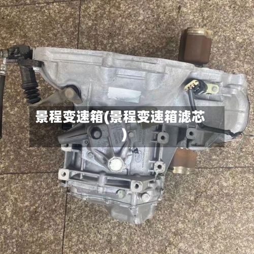 景程变速箱(景程变速箱滤芯)-第1张图片