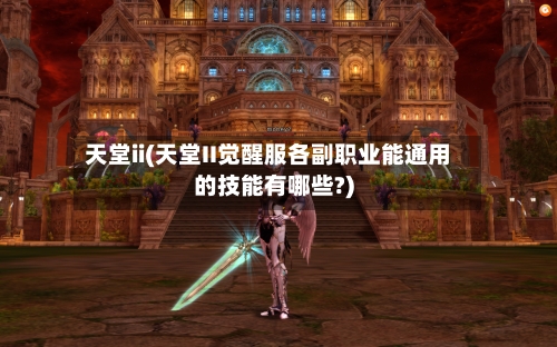 天堂ii(天堂II觉醒服各副职业能通用的技能有哪些?)-第1张图片