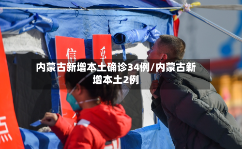 内蒙古新增本土确诊34例/内蒙古新增本土2例-第1张图片