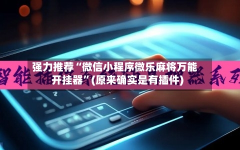 强力推荐“微信小程序微乐麻将万能开挂器”(原来确实是有插件)-第1张图片