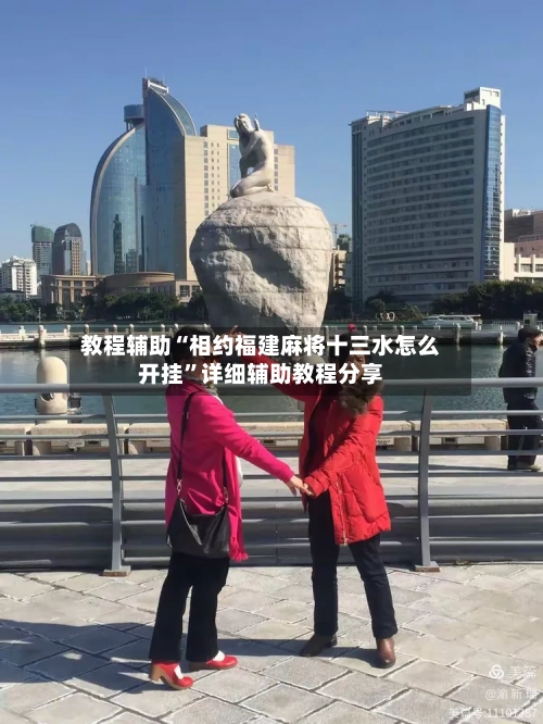 教程辅助“相约福建麻将十三水怎么开挂”详细辅助教程分享-第1张图片