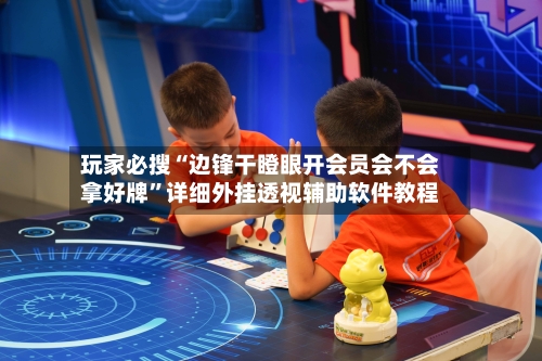 玩家必搜“边锋干瞪眼开会员会不会拿好牌”详细外挂透视辅助软件教程-第1张图片
