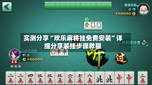 实测分享“欢乐麻将挂免费安装”详细分享装挂步骤教程-第1张图片