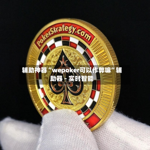 辅助神器“wepoker可以作弊嘛	”辅助器 - 实时智能-第1张图片