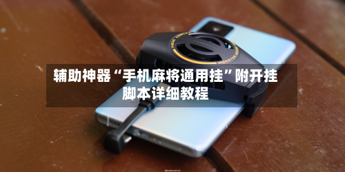 辅助神器“手机麻将通用挂	”附开挂脚本详细教程-第1张图片
