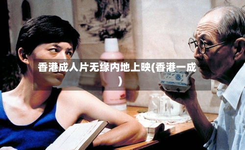 香港成人片无缘内地上映(香港一成)-第1张图片