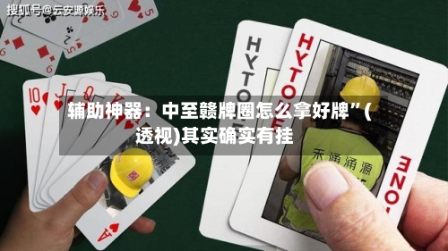 辅助神器：中至赣牌圈怎么拿好牌	”(透视)其实确实有挂-第1张图片