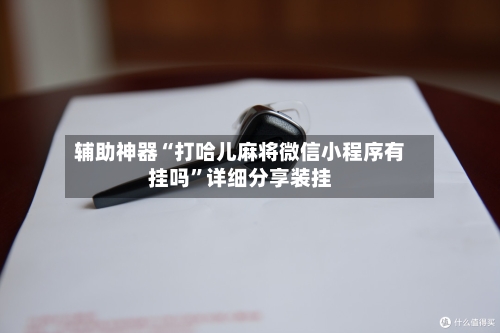 辅助神器“打哈儿麻将微信小程序有挂吗	”详细分享装挂-第1张图片