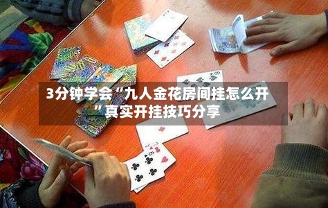 3分钟学会“九人金花房间挂怎么开	”真实开挂技巧分享-第1张图片