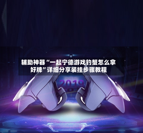 辅助神器“一起宁德游戏钓蟹怎么拿好牌”详细分享装挂步骤教程-第1张图片